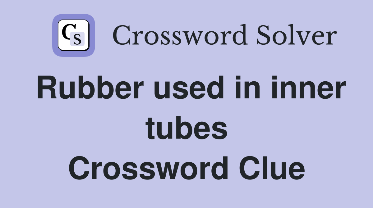 Rubber used in inner tubes Crossword Clue