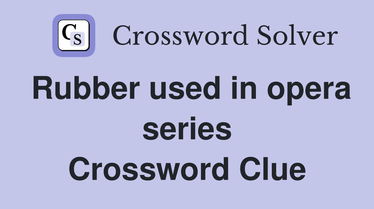 Rubber used in opera series Crossword Clue