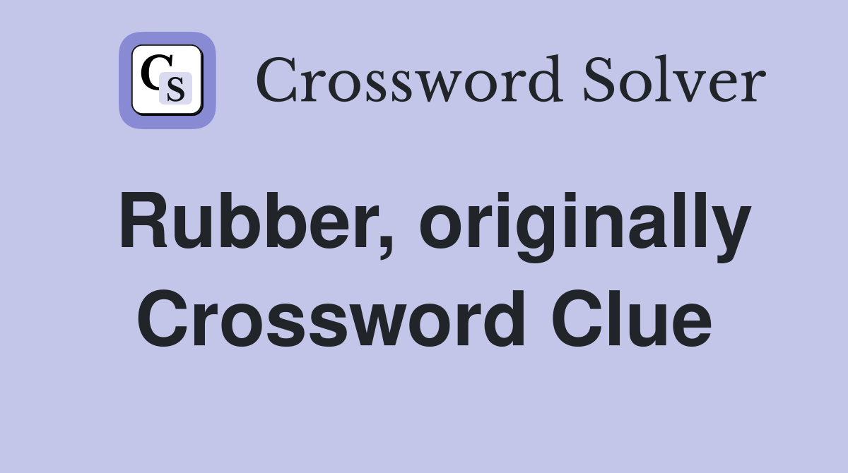 Rubber, originally Crossword Clue