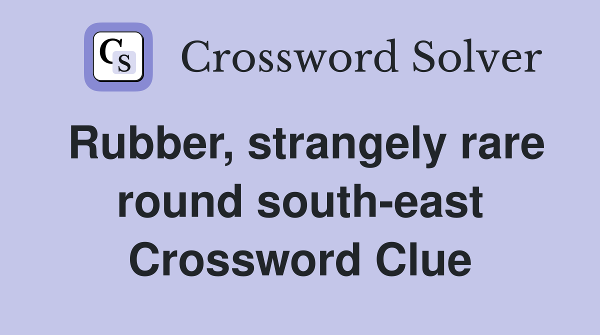 Rubber, strangely rare round south-east Crossword Clue