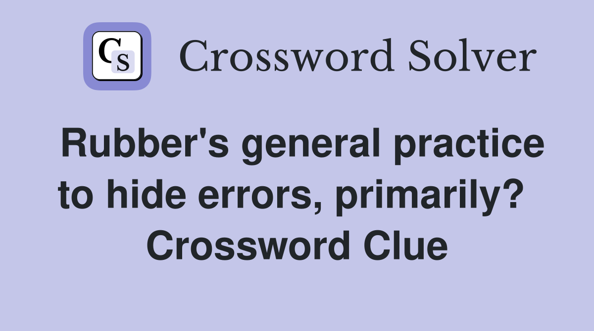 Rubber's general practice to hide errors, primarily?  Crossword Clue
