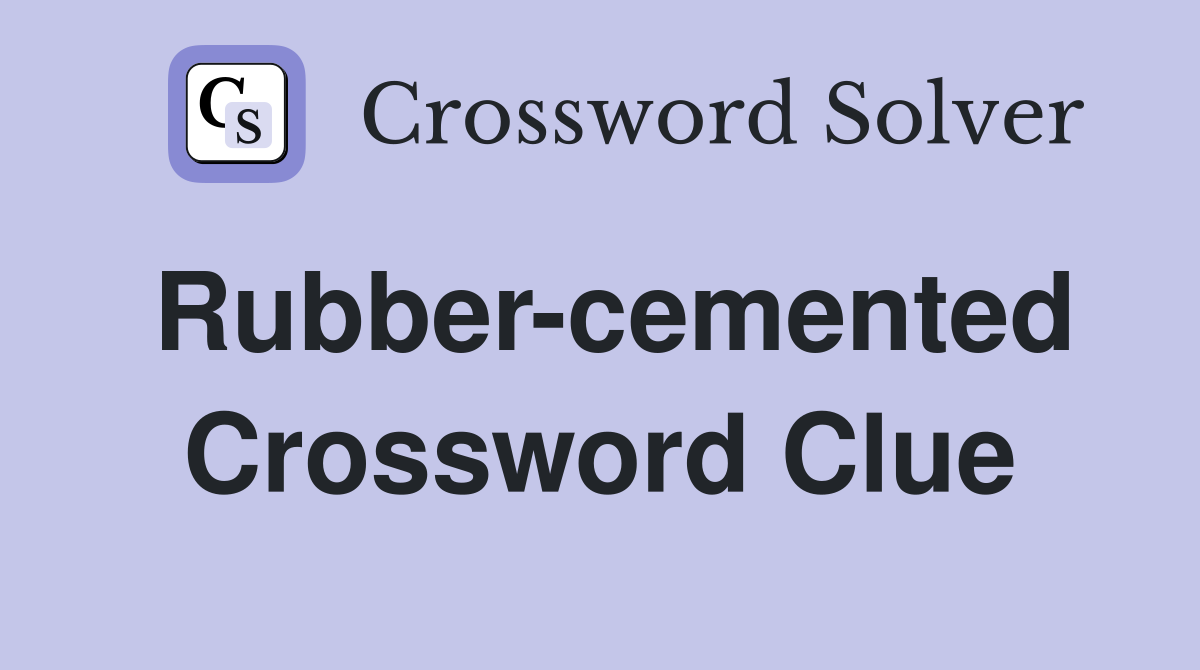 Rubber-cemented Crossword Clue