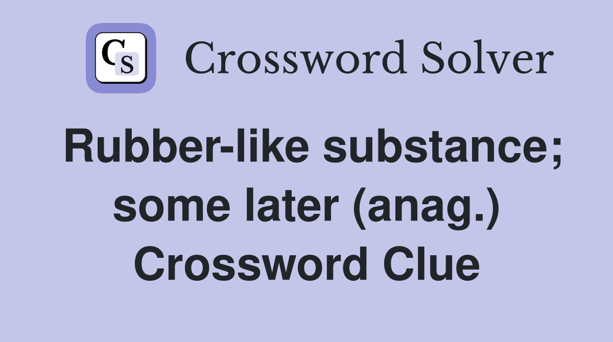Rubber-like substance; some later (anag.) Crossword Clue