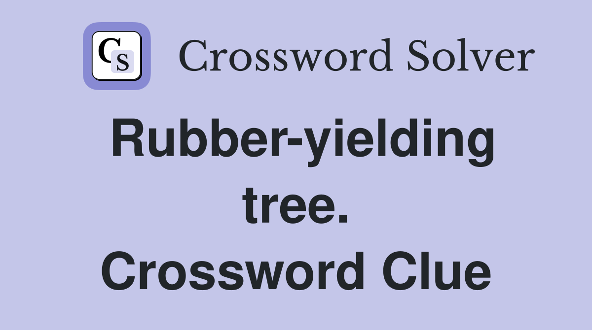 Rubber-yielding tree. Crossword Clue