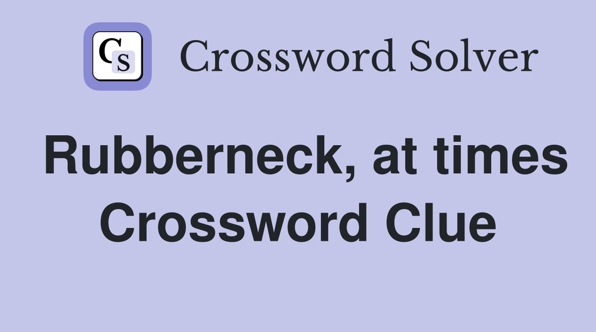 Rubberneck, at times Crossword Clue