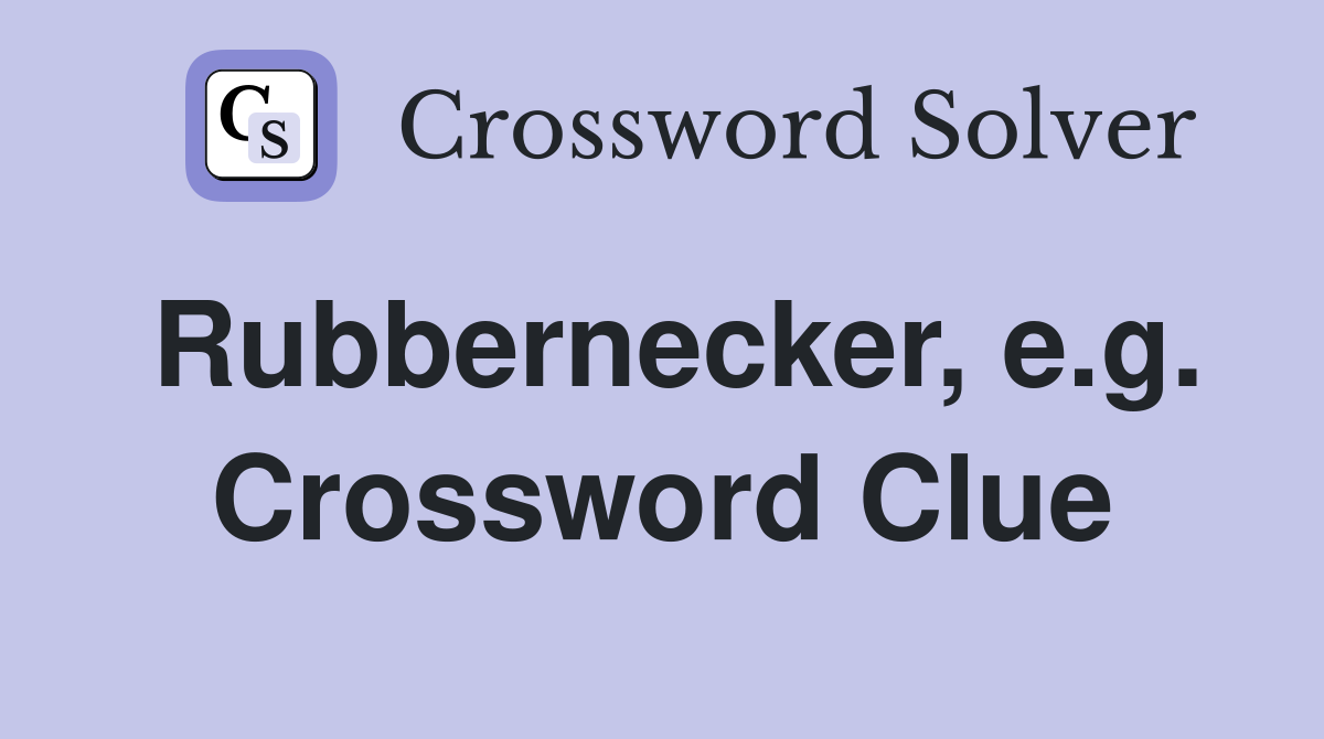Rubbernecker, e.g. Crossword Clue