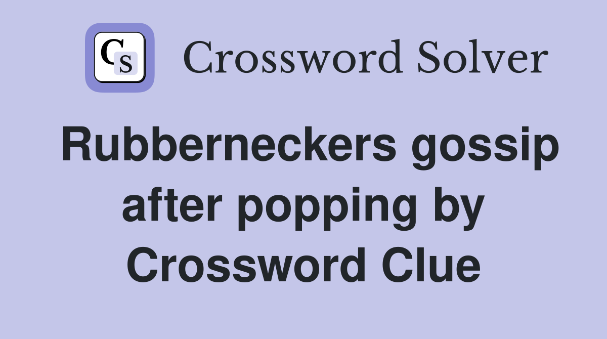 Rubberneckers gossip after popping by Crossword Clue