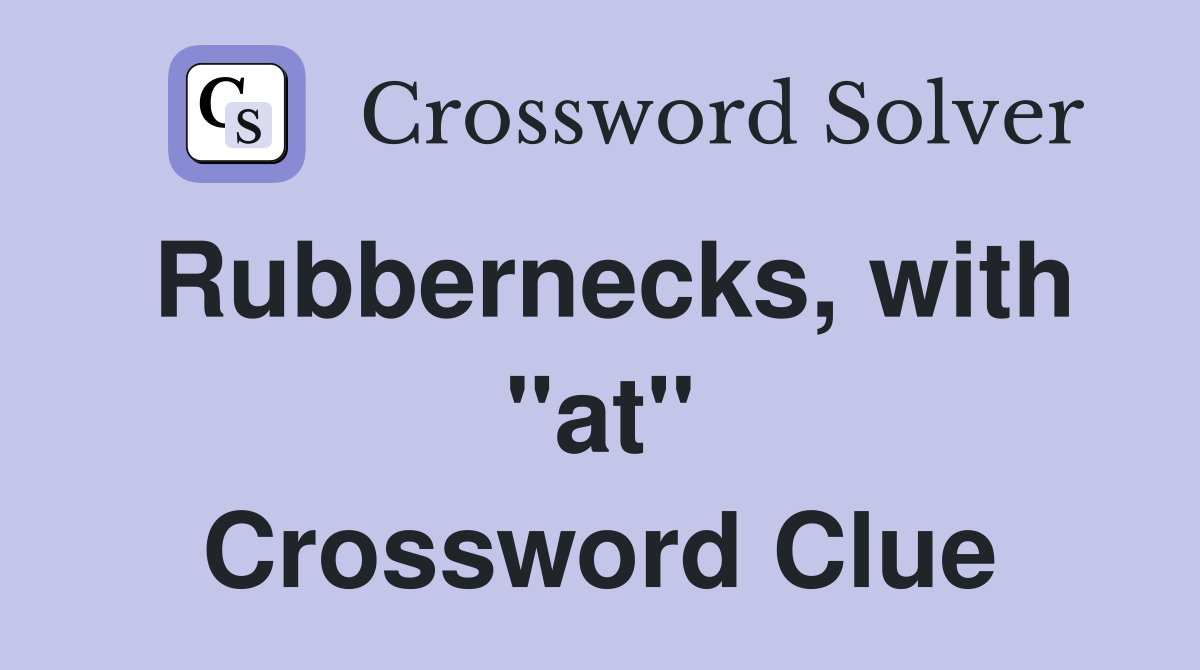 Rubbernecks, with "at" Crossword Clue