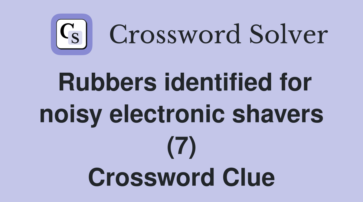 Rubbers identified for noisy electronic shavers (7) Crossword Clue