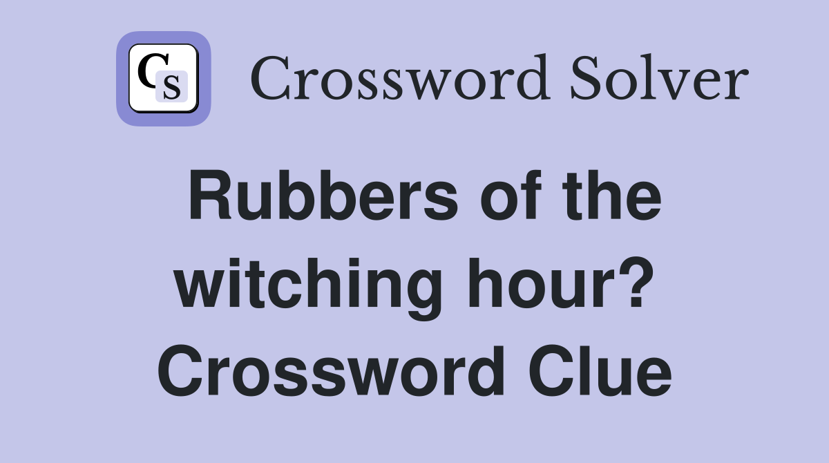 Rubbers of the witching hour? Crossword Clue