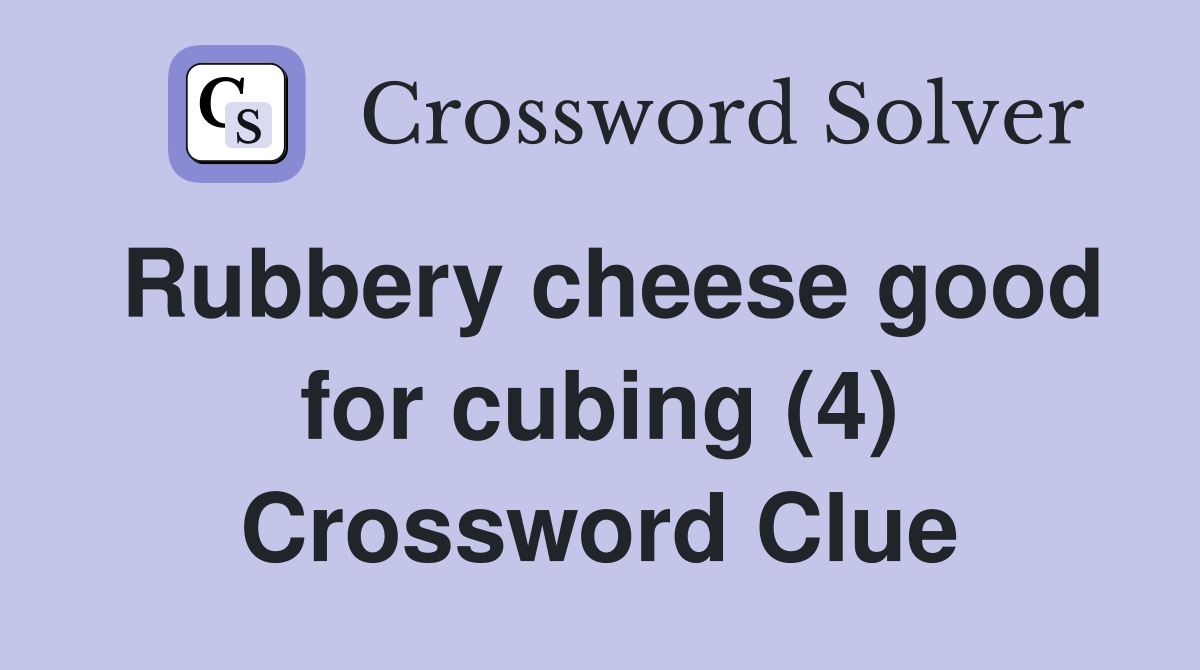 Rubbery cheese good for cubing (4) Crossword Clue