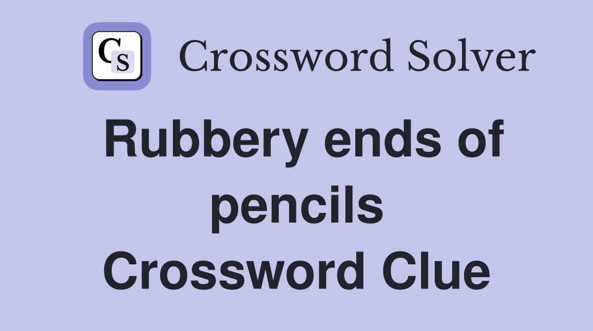 Rubbery ends of pencils Crossword Clue