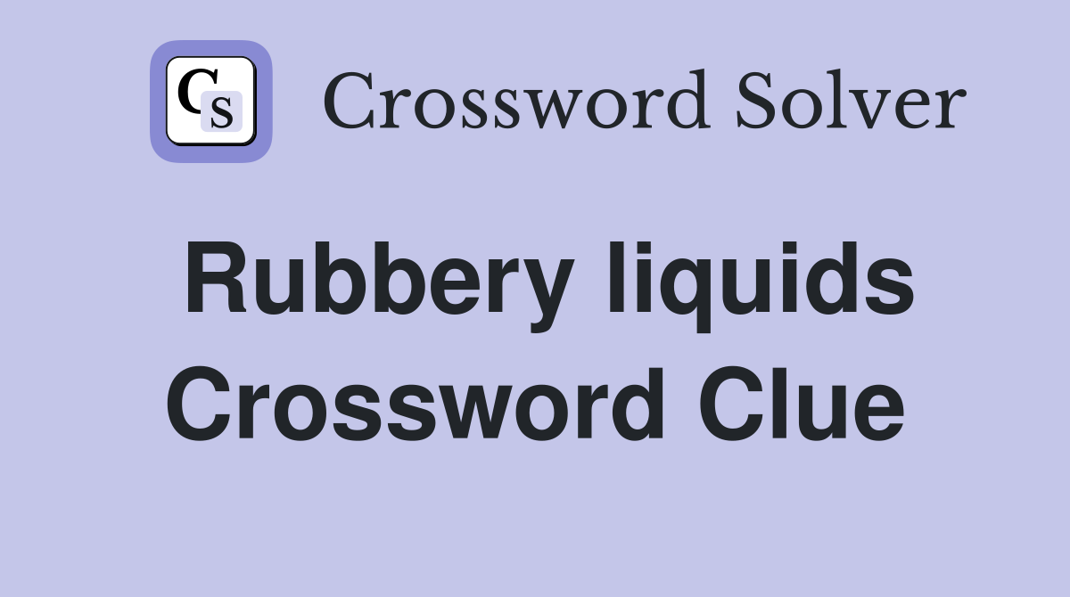 Rubbery liquids Crossword Clue