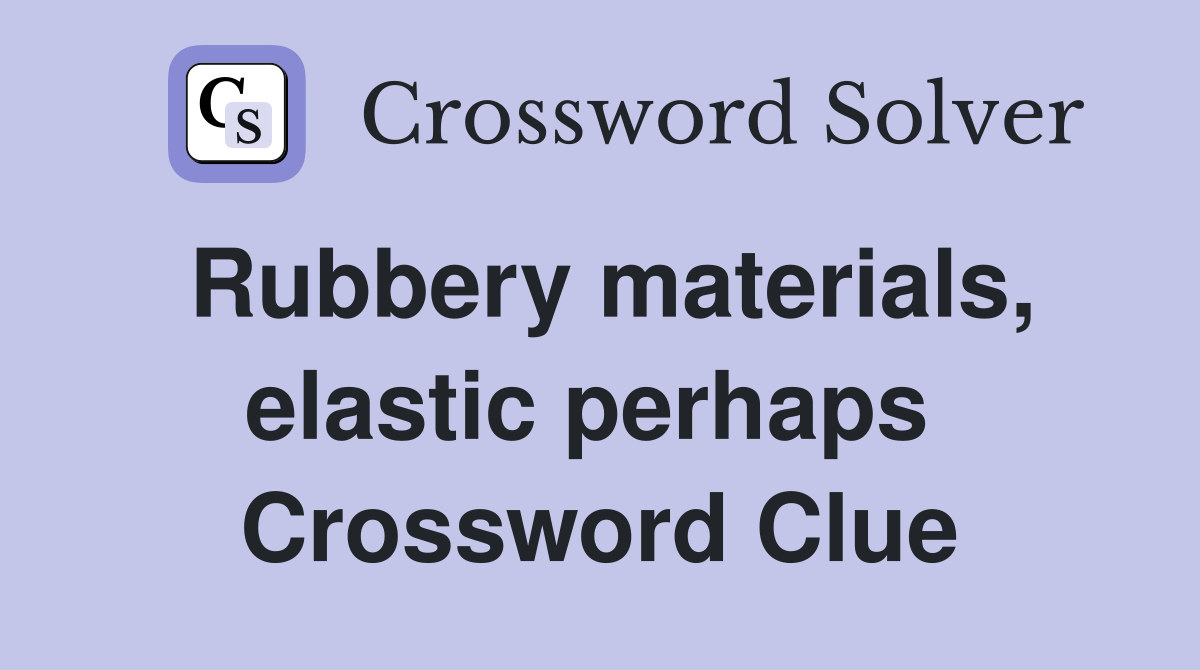 Rubbery materials, elastic perhaps  Crossword Clue
