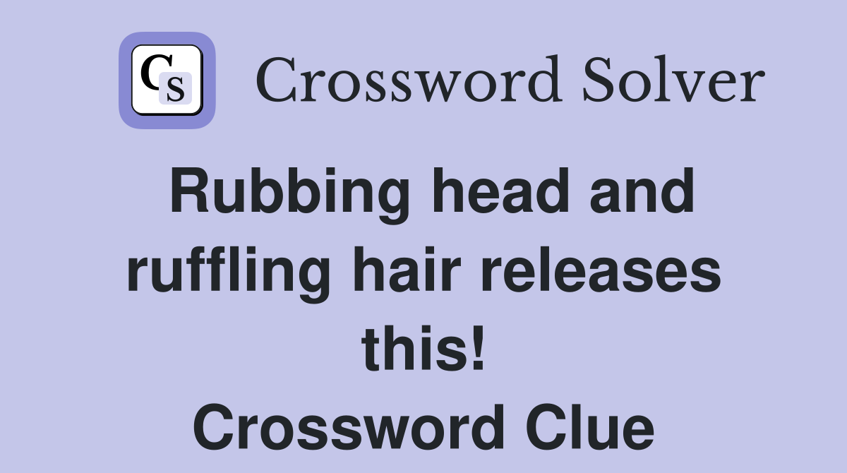 Rubbing head and ruffling hair releases this! Crossword Clue