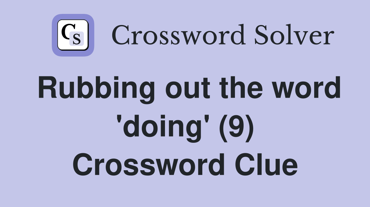 Rubbing out the word 'doing' (9) Crossword Clue
