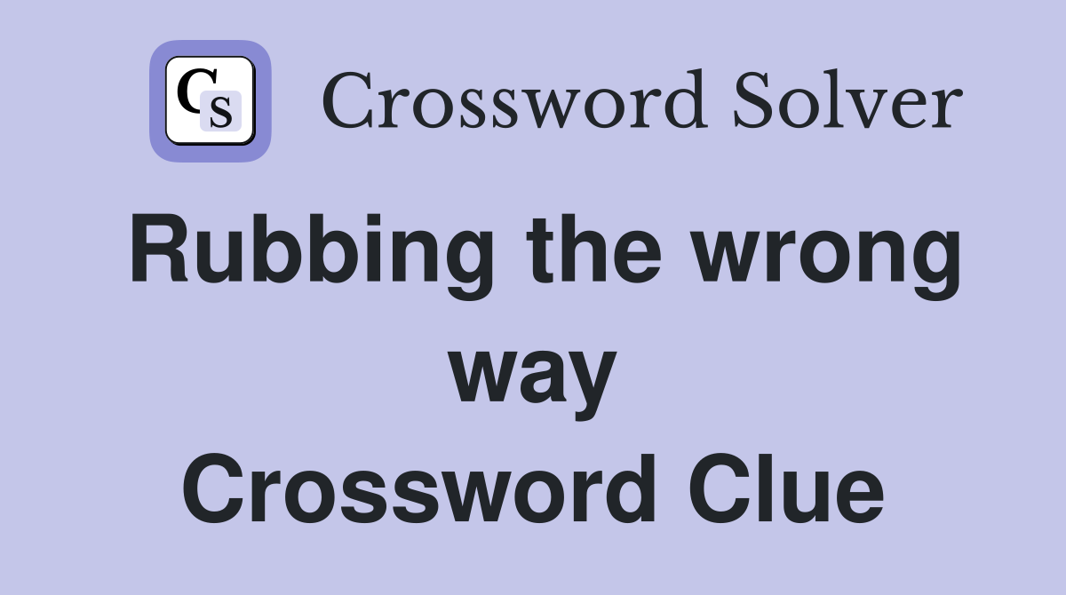 Rubbing the wrong way Crossword Clue