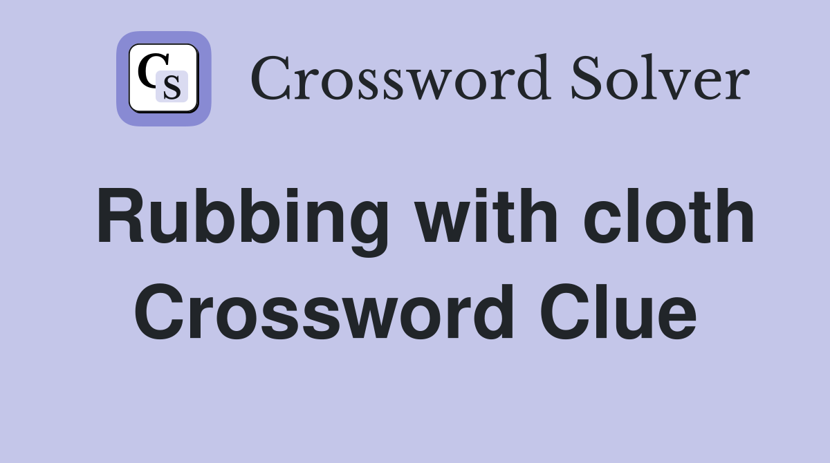 Rubbing with cloth Crossword Clue