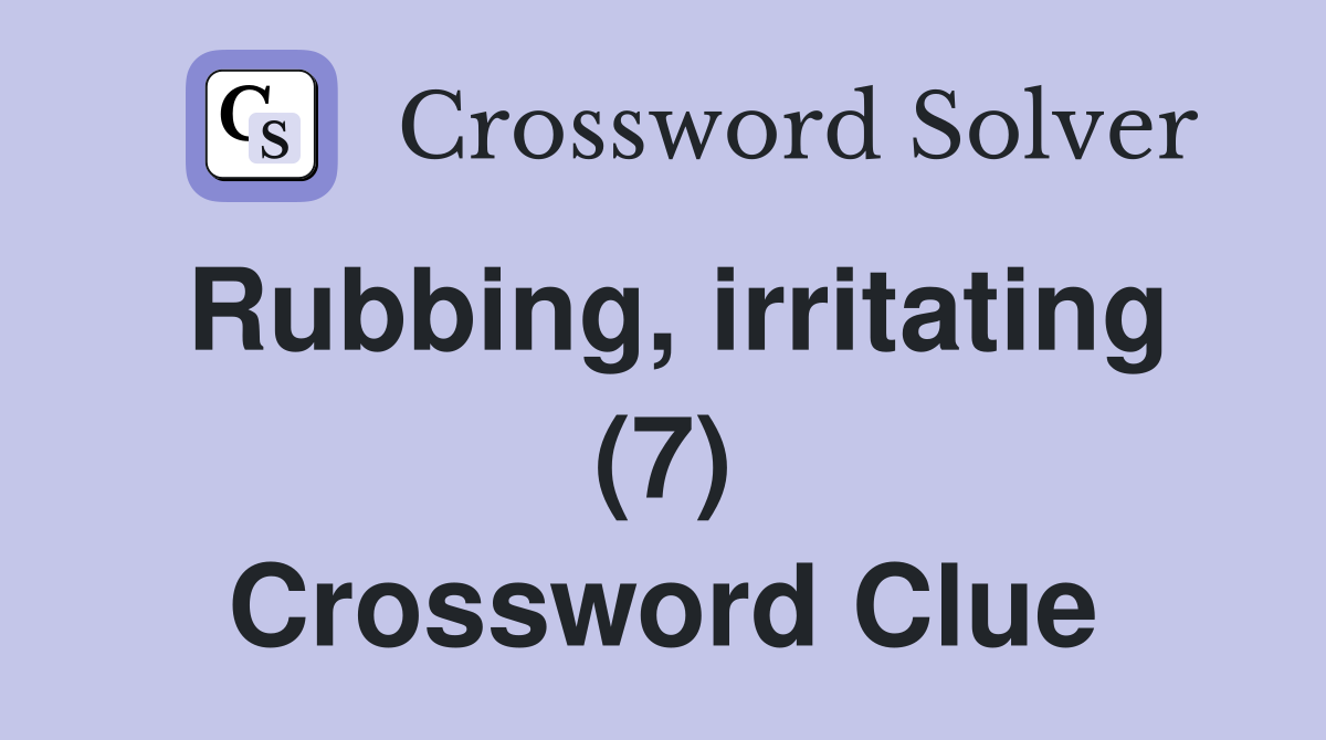 Rubbing, irritating (7) Crossword Clue