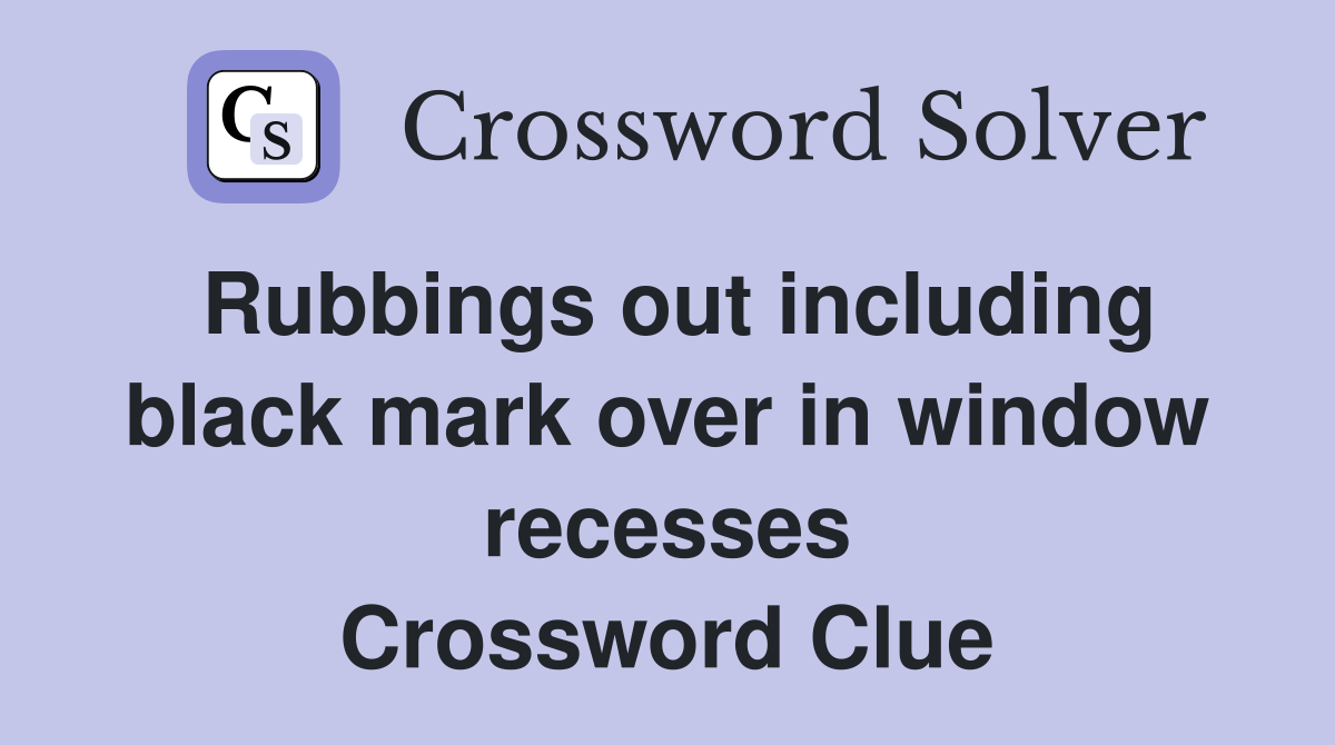 Rubbings out including black mark over in window recesses Crossword Clue