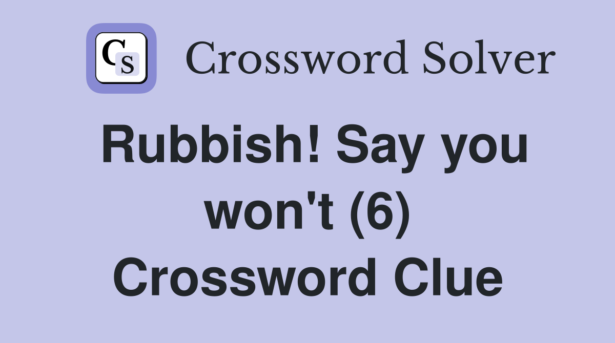 Rubbish! Say you won't (6) Crossword Clue