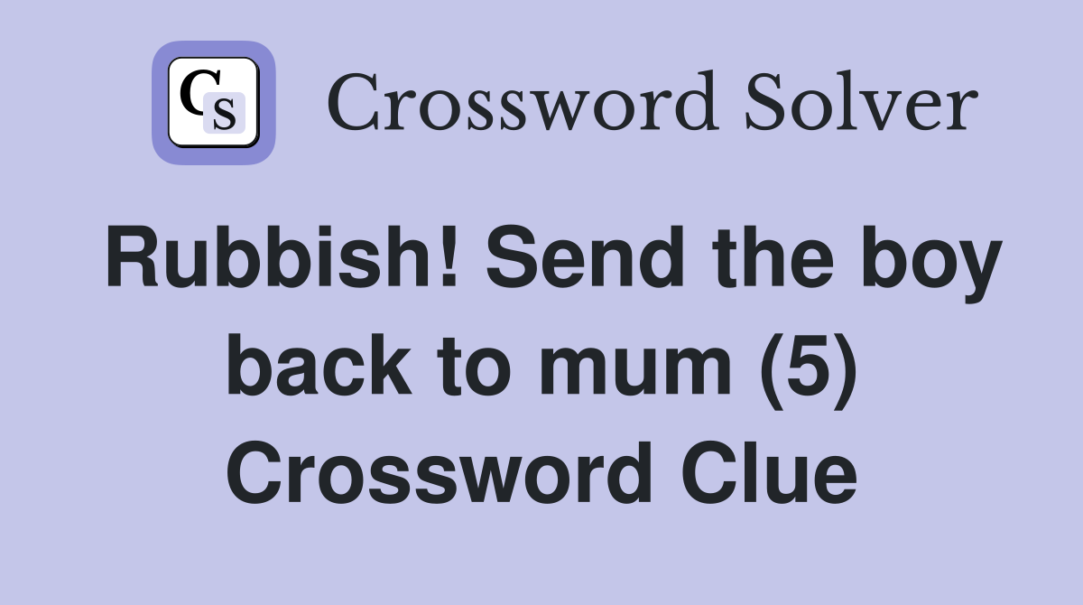 Rubbish! Send the boy back to mum (5) Crossword Clue