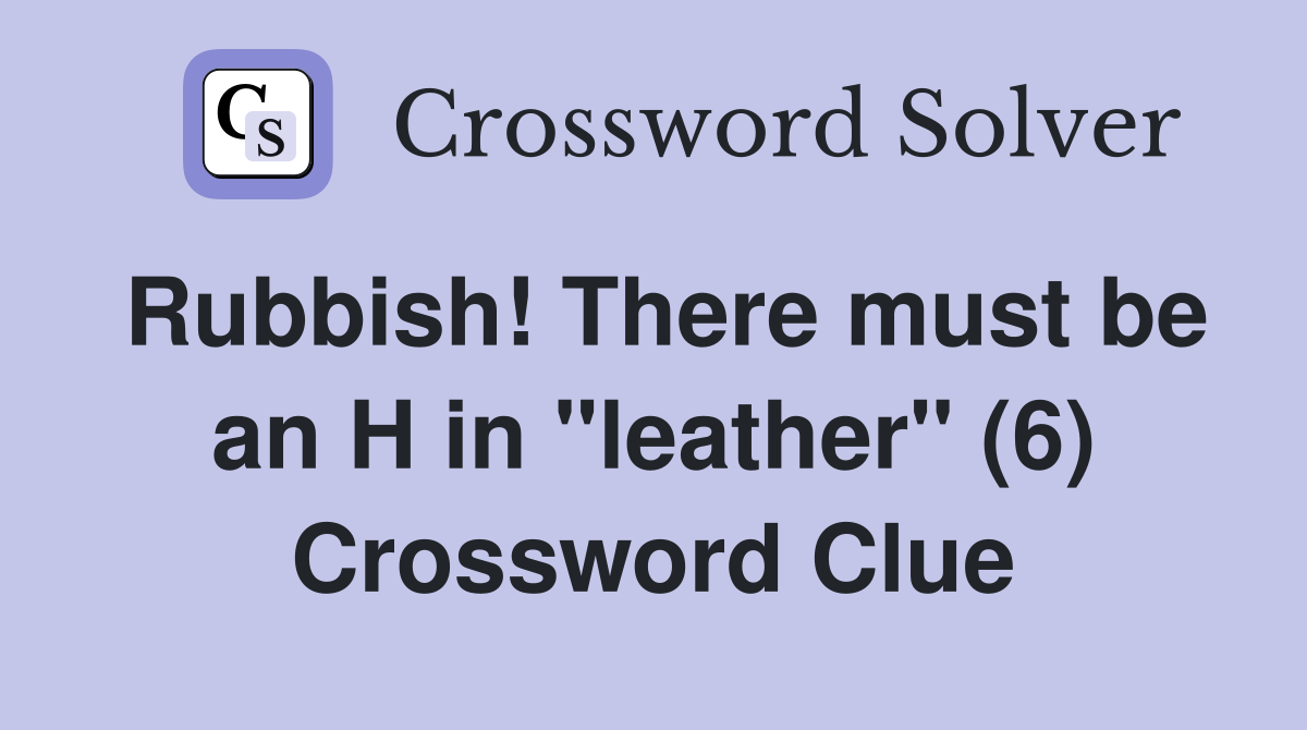 Rubbish! There must be an H in "leather" (6) Crossword Clue