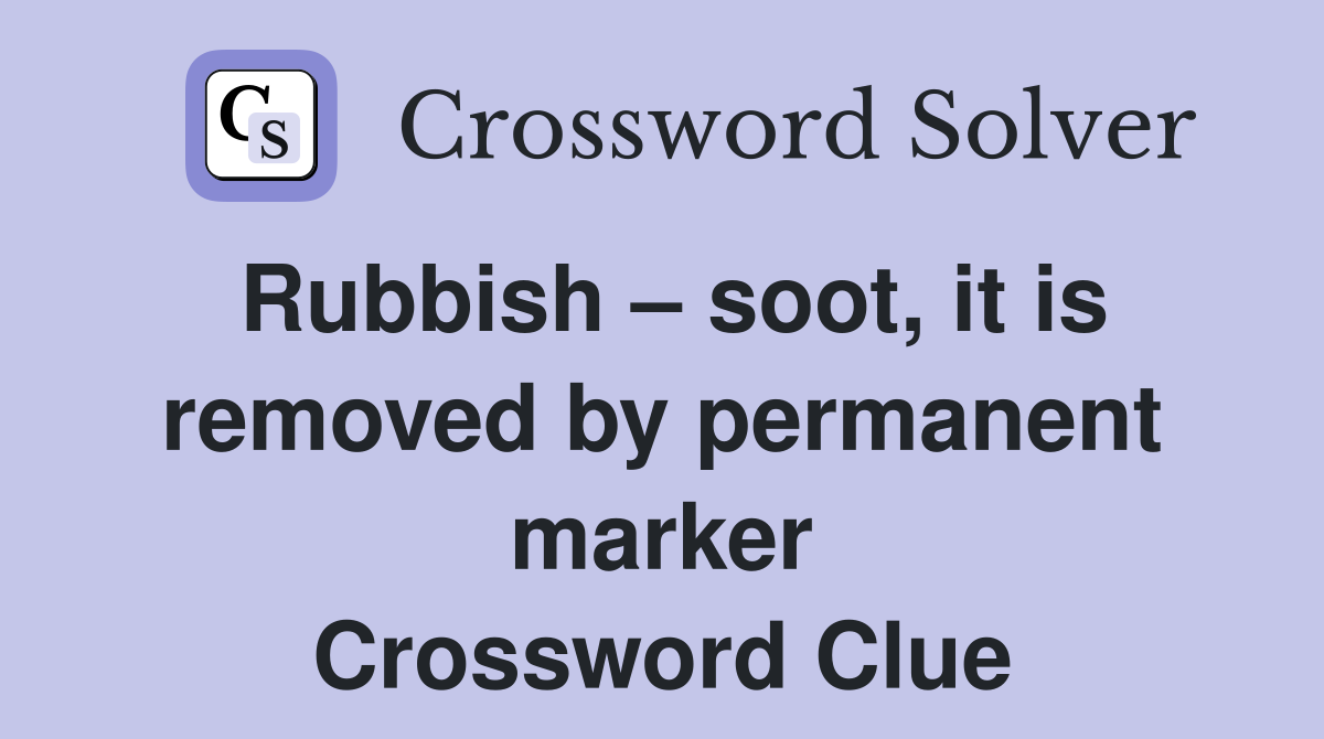 Rubbish – soot, it is removed by permanent marker Crossword Clue