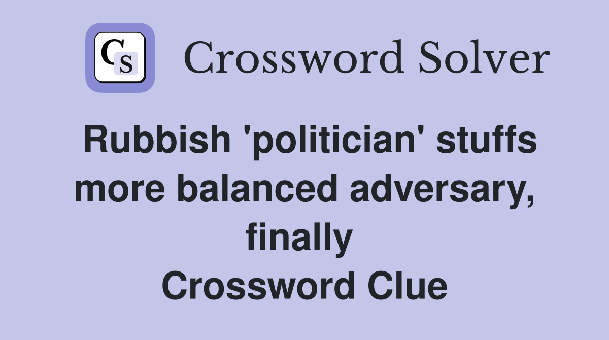 Rubbish 'politician' stuffs more balanced adversary, finally  Crossword Clue