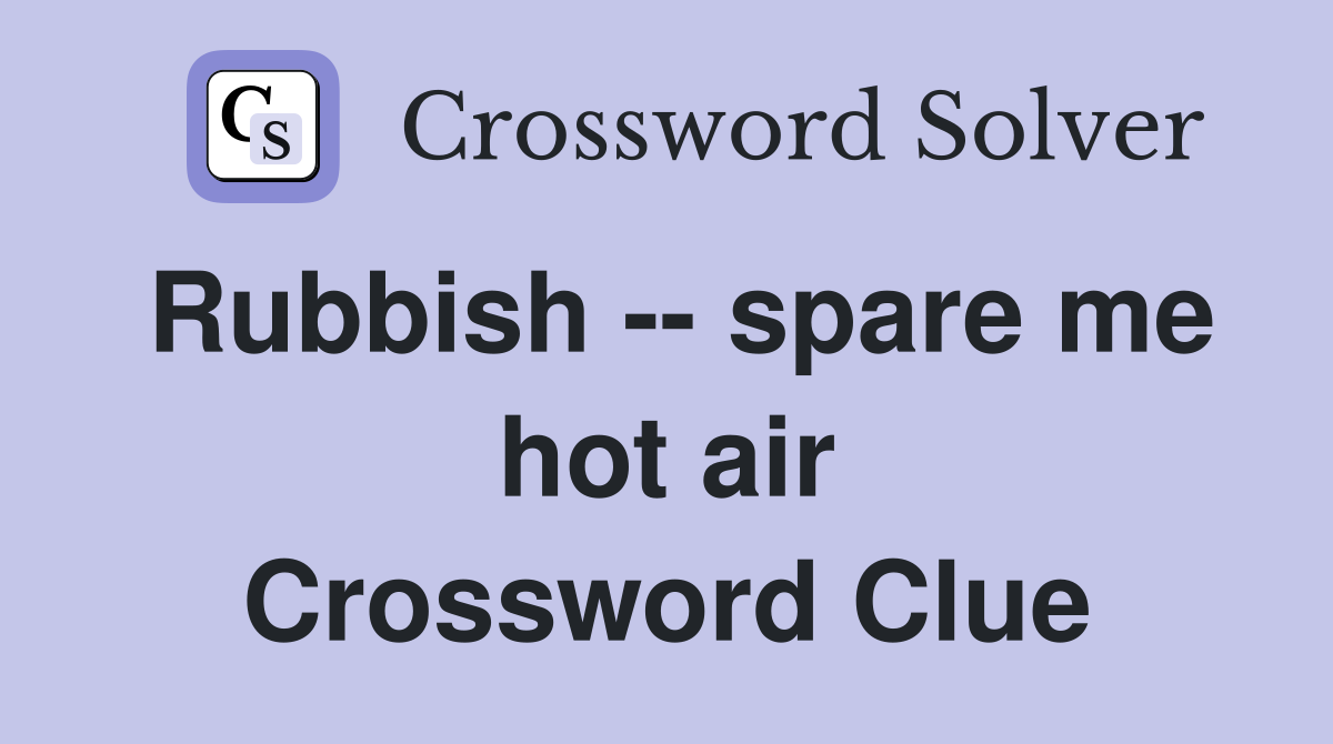 Rubbish -- spare me hot air Crossword Clue