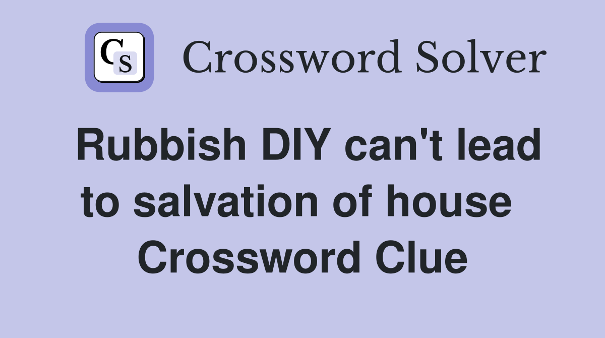 Rubbish DIY can't lead to salvation of house  Crossword Clue
