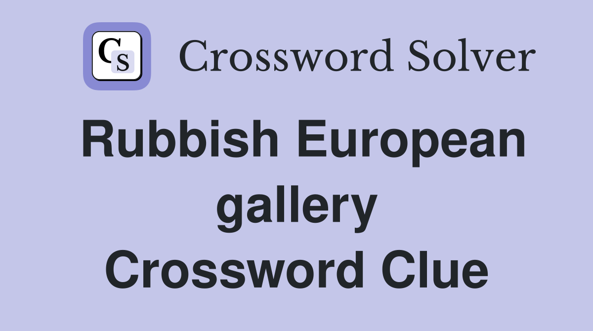Rubbish European gallery Crossword Clue