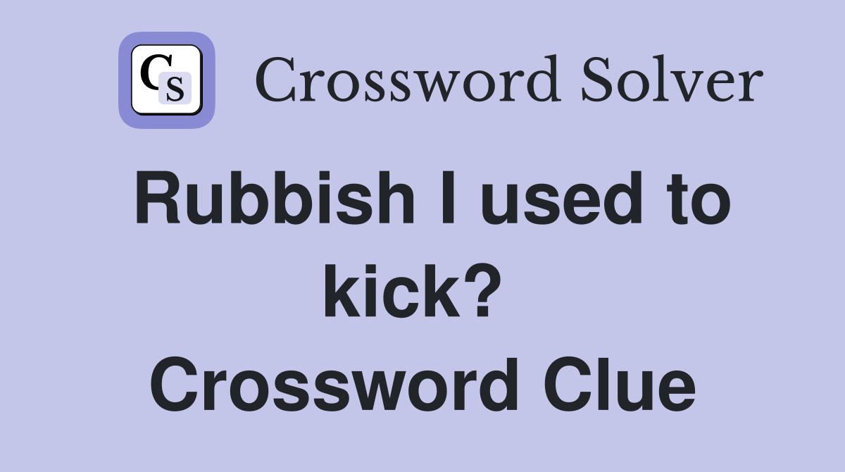Rubbish I used to kick?  Crossword Clue