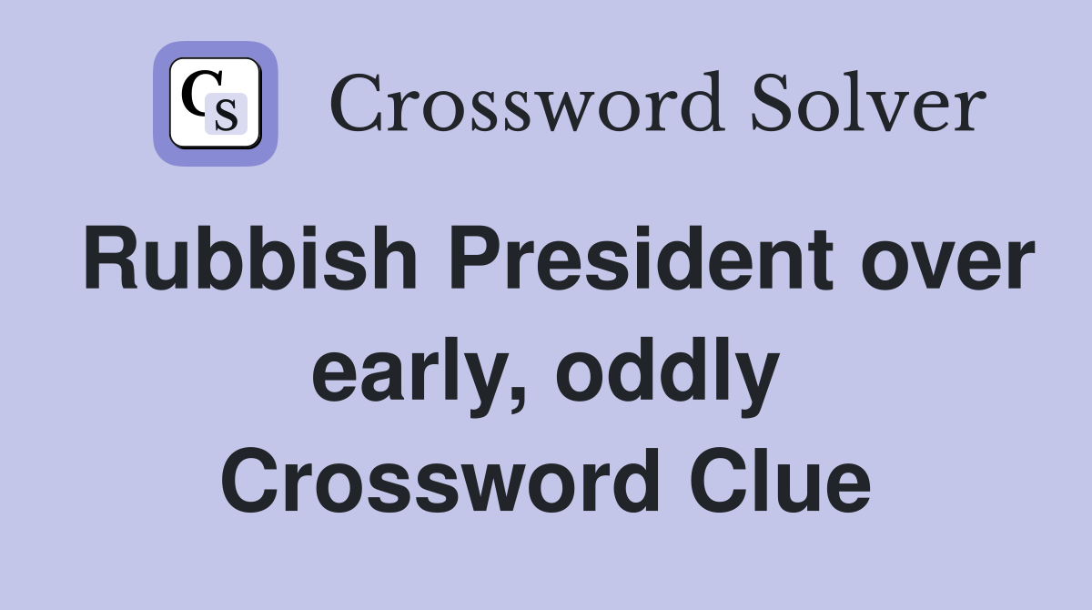 Rubbish President over early, oddly Crossword Clue
