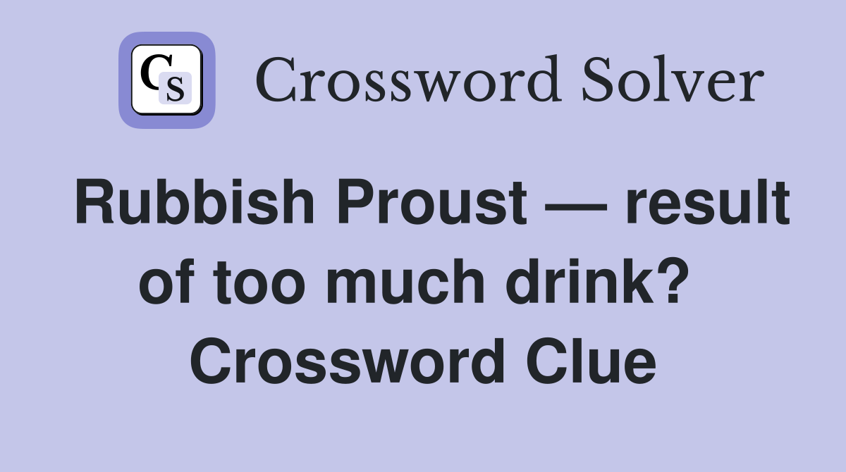 Rubbish Proust — result of too much drink?  Crossword Clue