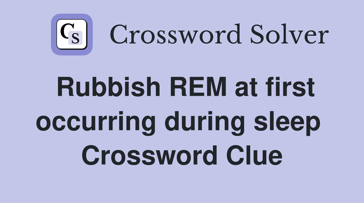 Rubbish REM at first occurring during sleep  Crossword Clue