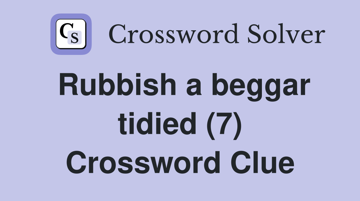 Rubbish a beggar tidied (7) Crossword Clue