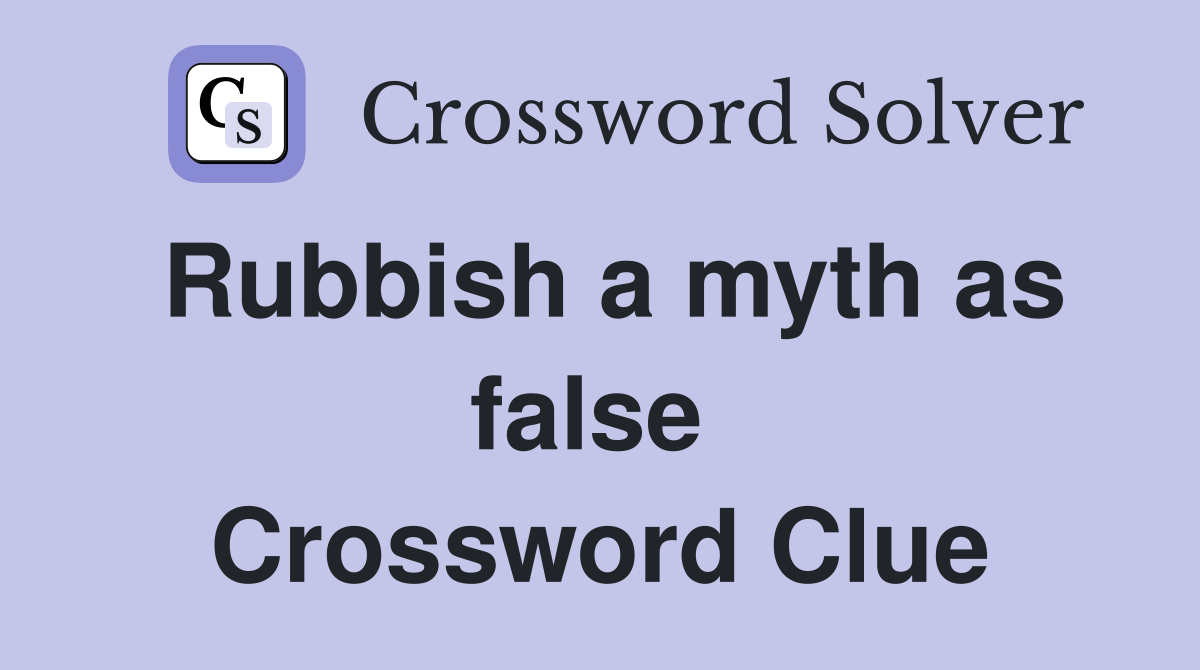 Rubbish a myth as false  Crossword Clue