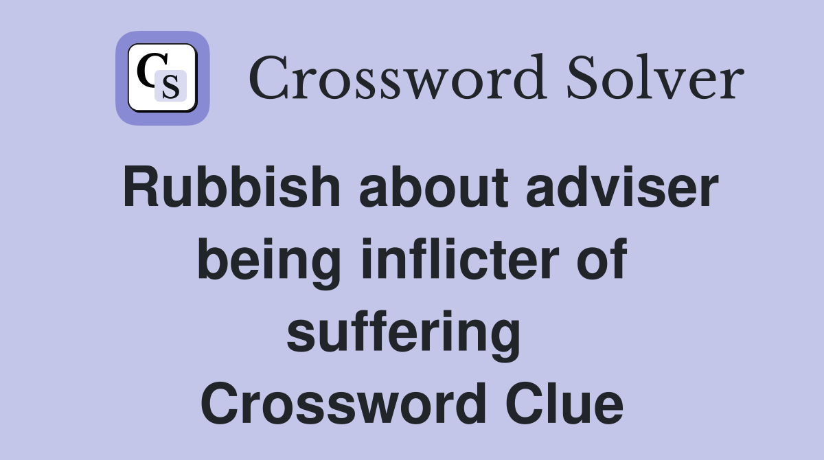 Rubbish about adviser being inflicter of suffering  Crossword Clue