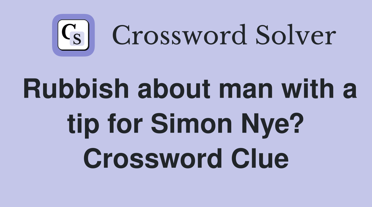 Rubbish about man with a tip for Simon Nye? Crossword Clue