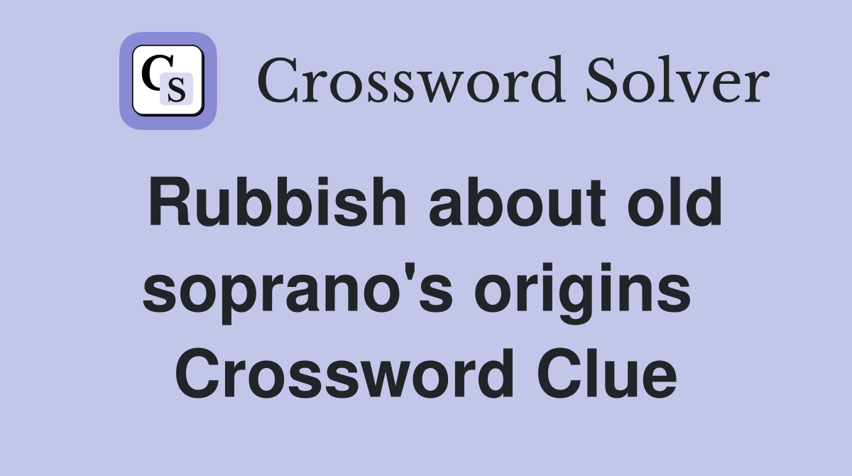 Rubbish about old soprano's origins  Crossword Clue