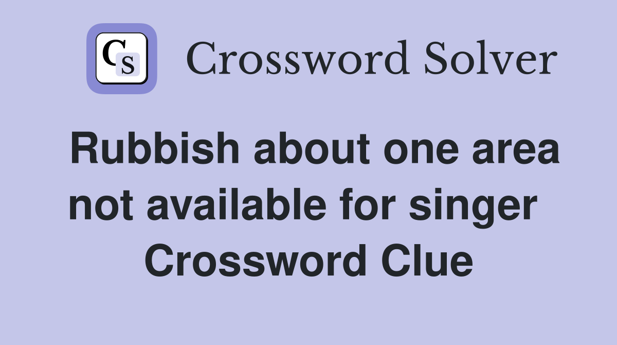 Rubbish about one area not available for singer  Crossword Clue