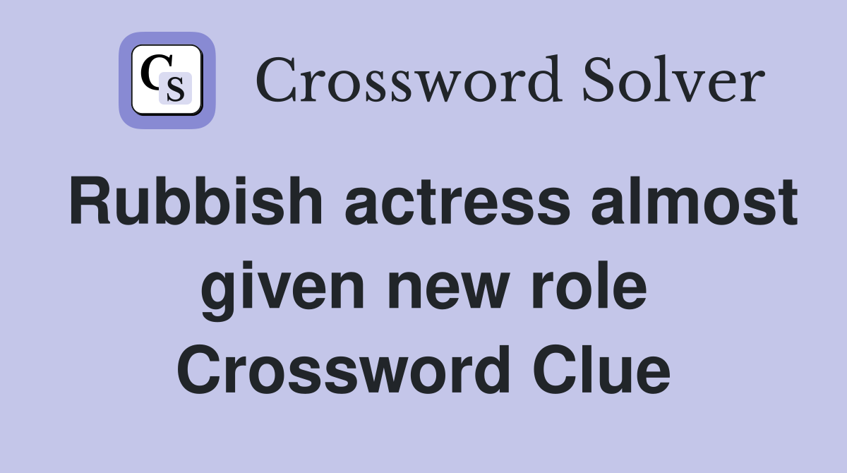 Rubbish actress almost given new role Crossword Clue