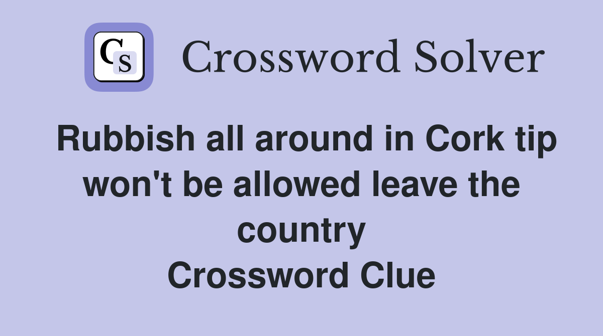 Rubbish all around in Cork tip won't be allowed leave the country Crossword Clue