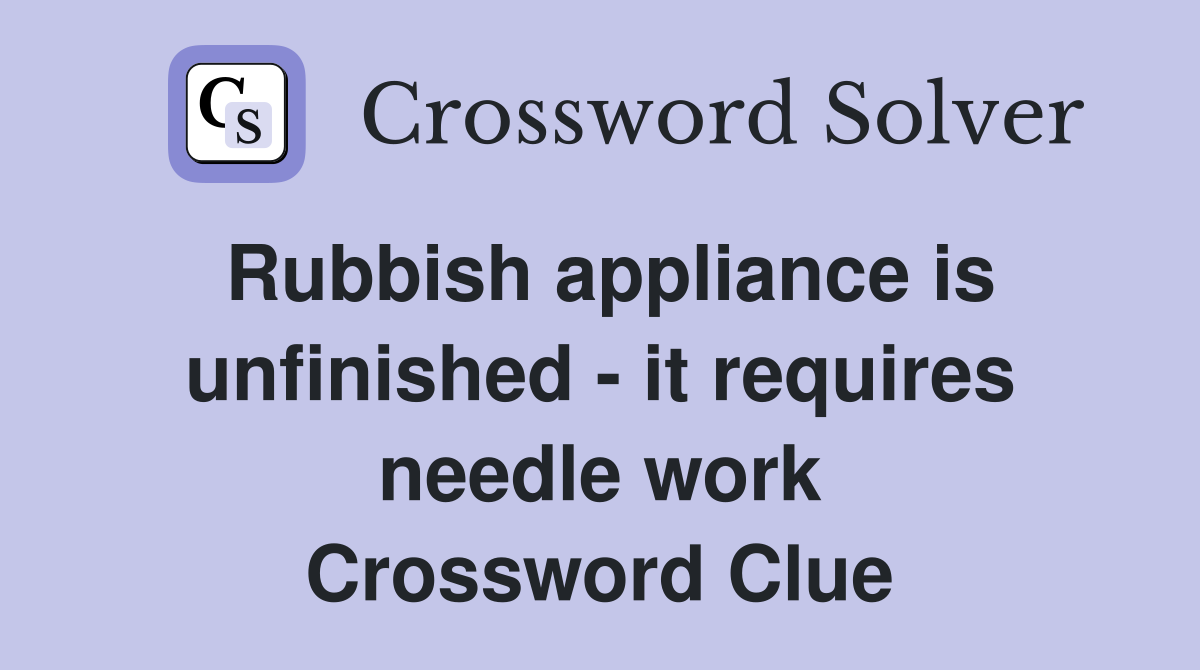 Rubbish appliance is unfinished - it requires needle work Crossword Clue