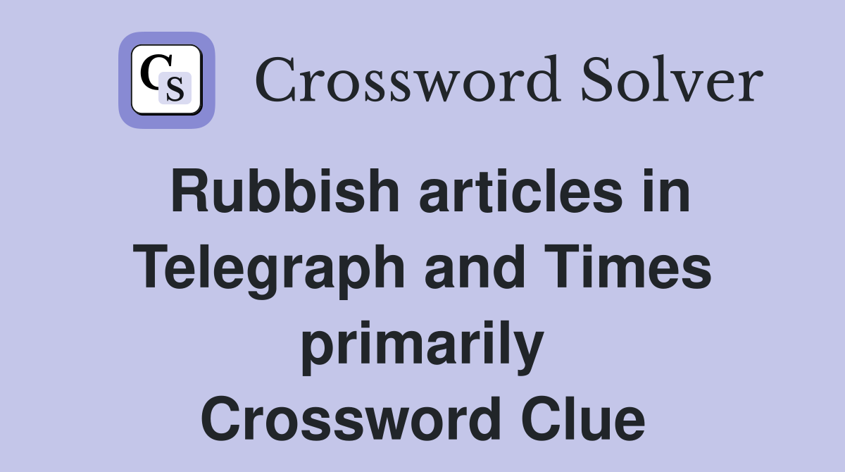 Rubbish articles in Telegraph and Times primarily Crossword Clue