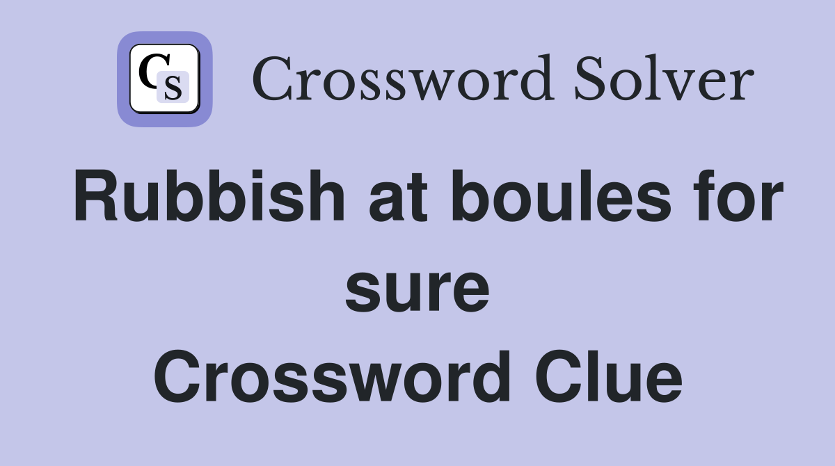 Rubbish at boules for sure Crossword Clue
