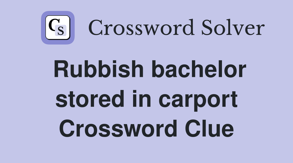 Rubbish bachelor stored in carport Crossword Clue