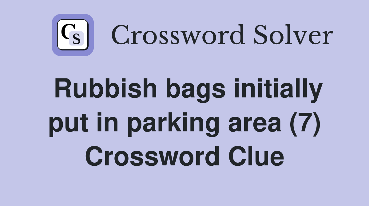Rubbish bags initially put in parking area (7) Crossword Clue