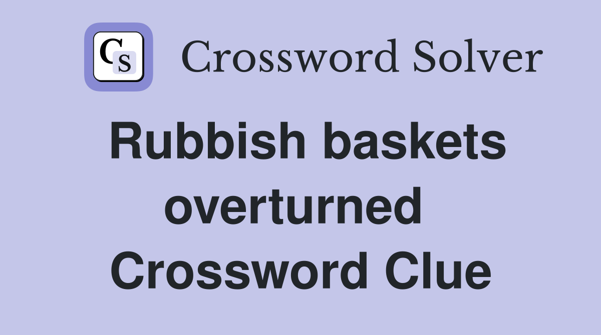 Rubbish baskets overturned  Crossword Clue